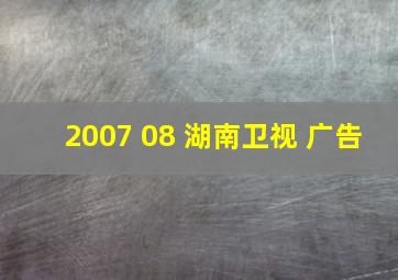 2007 08 湖南卫视 广告